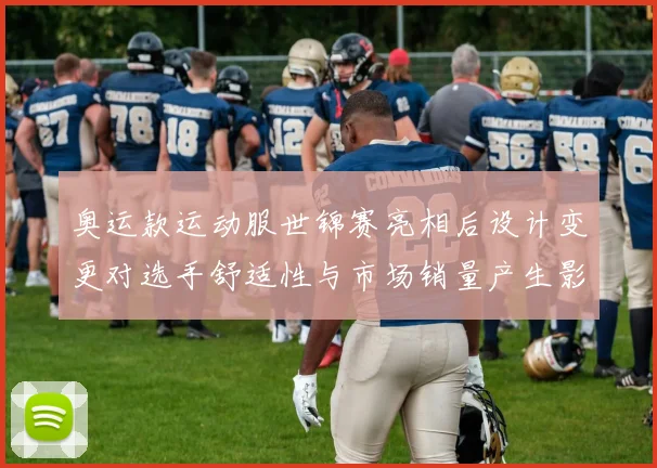 奥运款运动服世锦赛亮相后设计变更对选手舒适性与市场销量产生影响