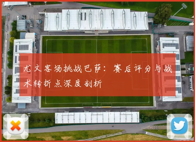 尤文客场挑战巴萨：赛后评分与战术转折点深度剖析