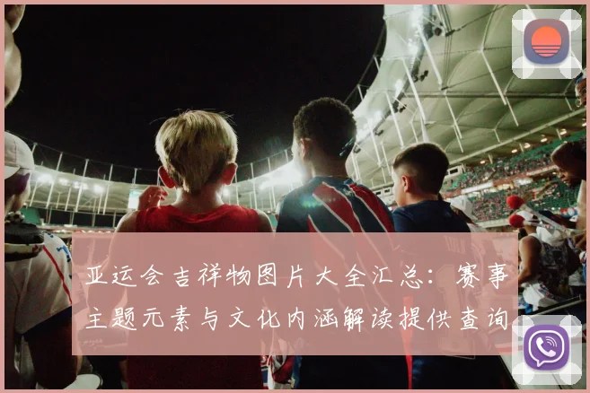 亚运会吉祥物图片大全汇总：赛事主题元素与文化内涵解读提供查询入口