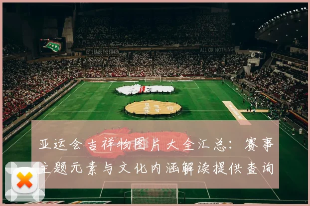 亚运会吉祥物图片大全汇总：赛事主题元素与文化内涵解读提供查询入口