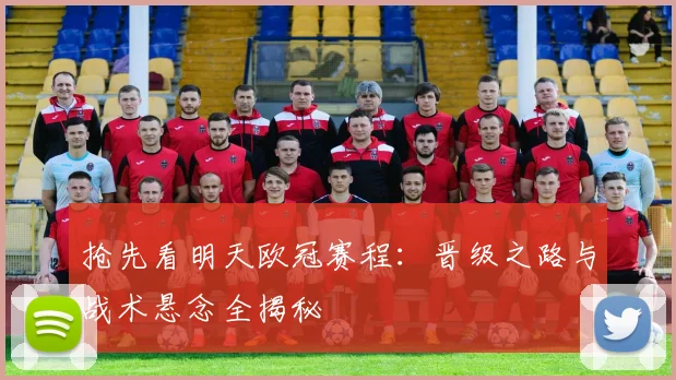 抢先看明天欧冠赛程：晋级之路与战术悬念全揭秘