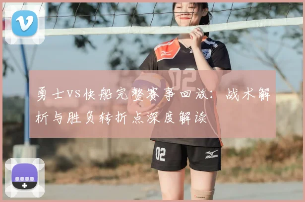 勇士vs快船完整赛事回放：战术解析与胜负转折点深度解读
