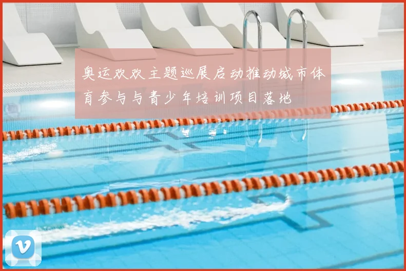 奥运欢欢主题巡展启动推动城市体育参与与青少年培训项目落地