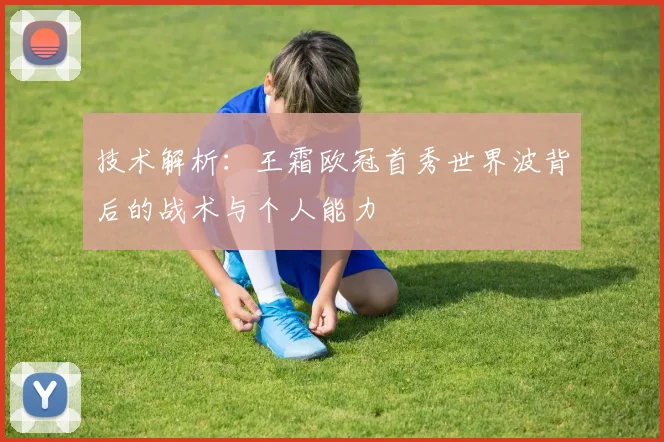 技术解析：王霜欧冠首秀世界波背后的战术与个人能力
