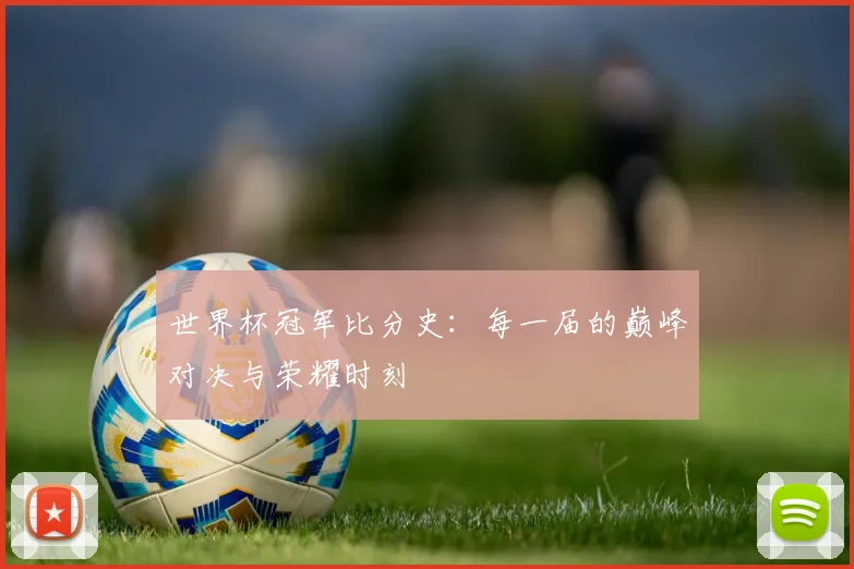 世界杯冠军比分史：每一届的巅峰对决与荣耀时刻
