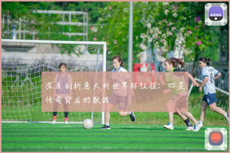 深度剖析意大利世界杯征程：四星传奇背后的数据