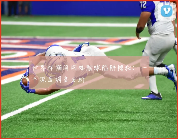 世界杯期间网络赌球陷阱揭秘：一个深度调查分析