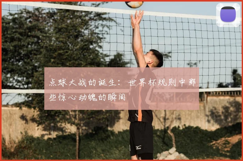 点球大战的诞生：世界杯规则中那些惊心动魄的瞬间