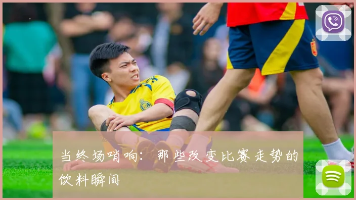 当终场哨响：那些改变比赛走势的饮料瞬间