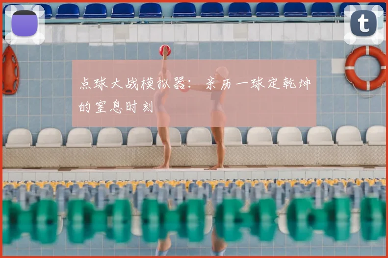 点球大战模拟器:亲历一球定乾坤的窒息时刻
