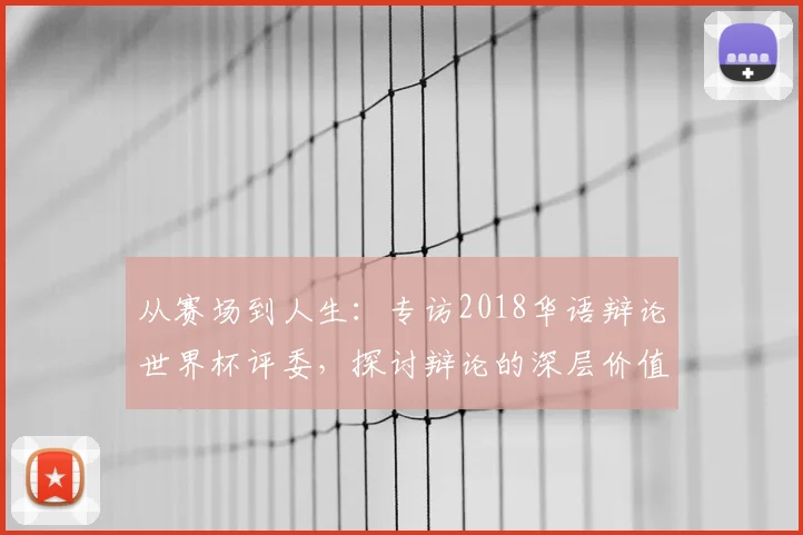 从赛场到人生：专访2018华语辩论世界杯评委，探讨辩论的深层价值