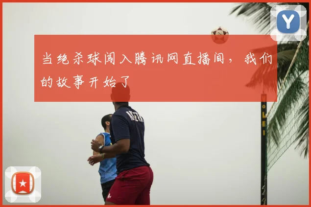 当绝杀球闯入腾讯网直播间，我们的故事开始了