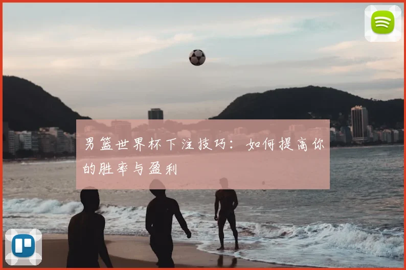 男篮世界杯下注技巧：如何提高你的胜率与盈利