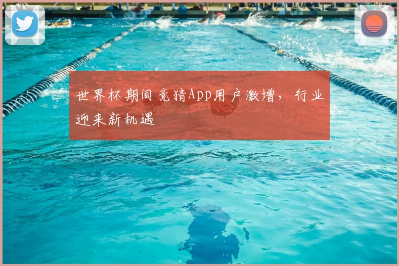 世界杯期间竞猜App用户激增，行业迎来新机遇