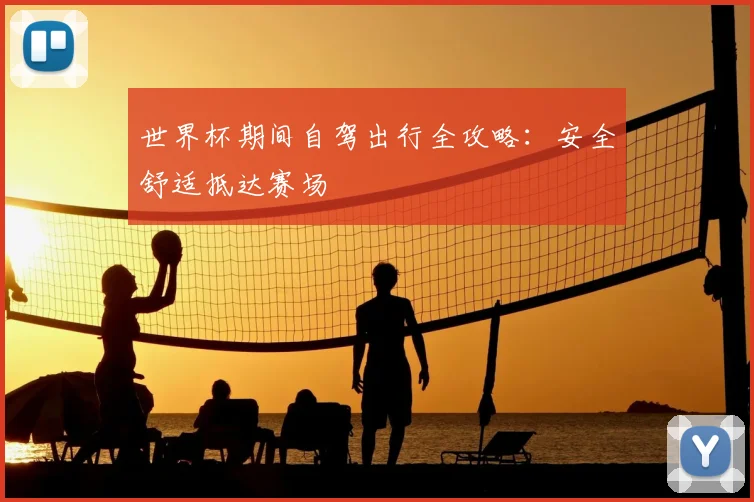 世界杯期间自驾出行全攻略：安全舒适抵达赛场